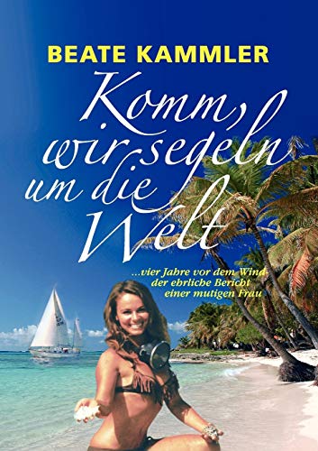 Komm, wir segeln um die Welt: ... vier Jahre vor dem Wind - der ehrliche Bericht einer mutigen Frau von Books on Demand GmbH
